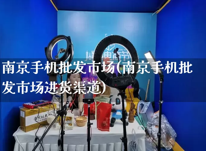 南京手机批发市场(南京手机批发市场进货渠道)_https://www.rzcpcj.com_淘宝运营_第1张