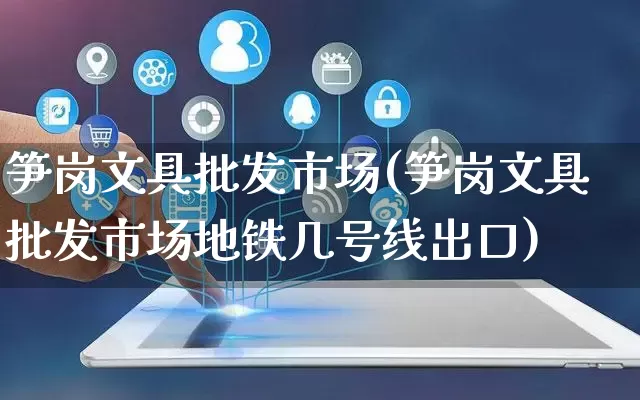 笋岗文具批发市场(笋岗文具批发市场地铁几号线出口)_https://www.rzcpcj.com_淘宝运营_第1张