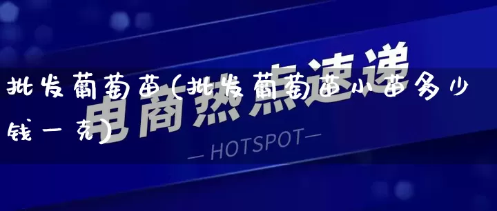 批发葡萄苗(批发葡萄苗小苗多少钱一克)_https://www.rzcpcj.com_开网店_第1张