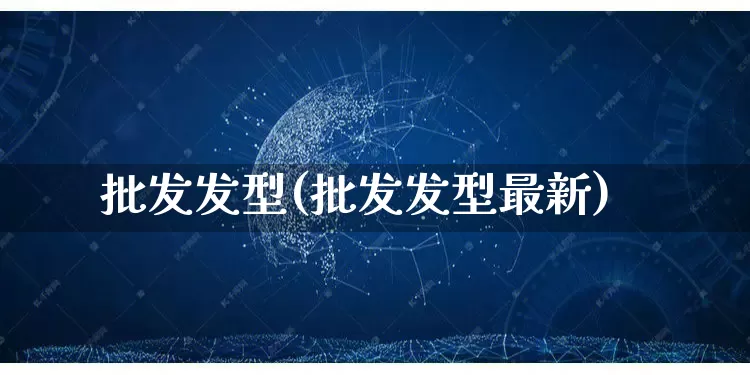 批发发型(批发发型最新)_https://www.rzcpcj.com_天猫运营_第1张