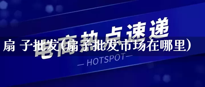 扇 子批发(扇子批发市场在哪里)_https://www.rzcpcj.com_抖音快手_第1张