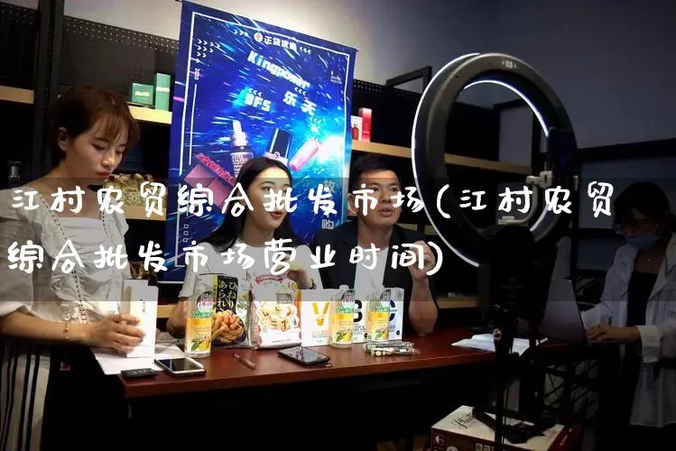 江村农贸综合批发市场(江村农贸综合批发市场营业时间)_https://www.rzcpcj.com_开网店_第1张