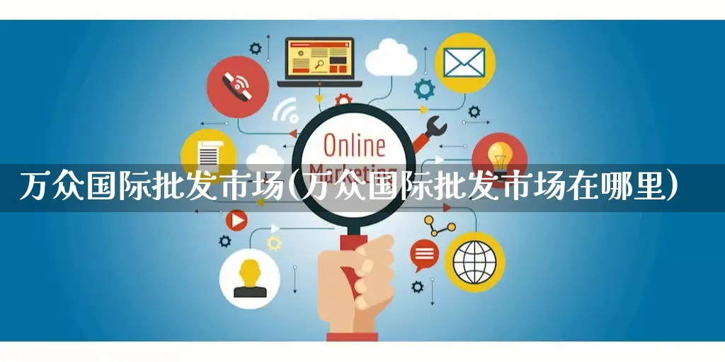 万众国际批发市场(万众国际批发市场在哪里)_https://www.rzcpcj.com_淘宝运营_第1张