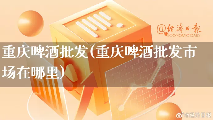 重庆啤酒批发(重庆啤酒批发市场在哪里)_https://www.rzcpcj.com_淘宝运营_第1张