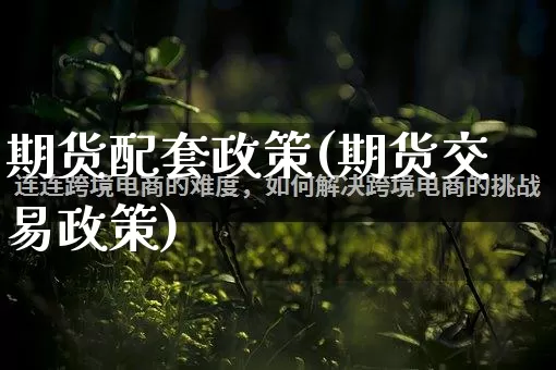 期货配套政策(期货交易政策)_https://www.rzcpcj.com_直通车_第1张
