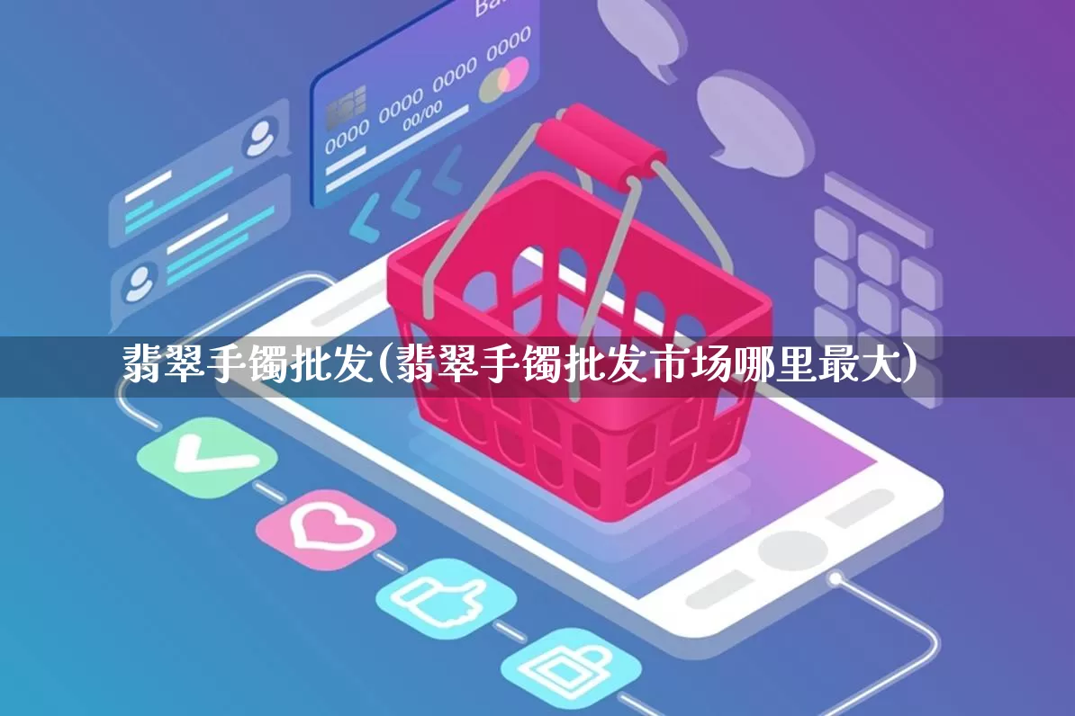 翡翠手镯批发(翡翠手镯批发市场哪里最大)_https://www.rzcpcj.com_抖音快手_第1张