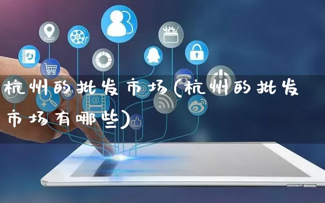 杭州的批发市场(杭州的批发市场有哪些)_https://www.rzcpcj.com_天猫运营_第1张