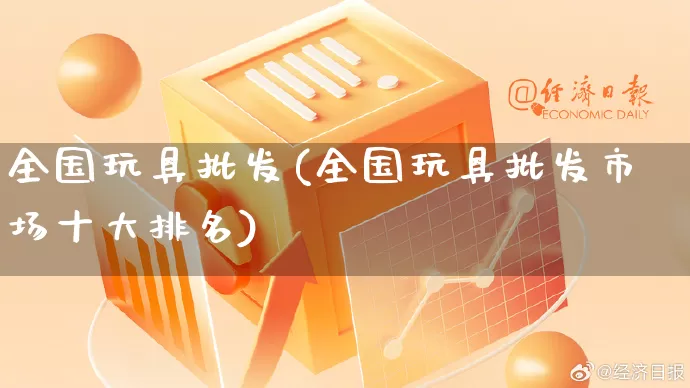 全国玩具批发(全国玩具批发市场十大排名)_https://www.rzcpcj.com_直通车_第1张