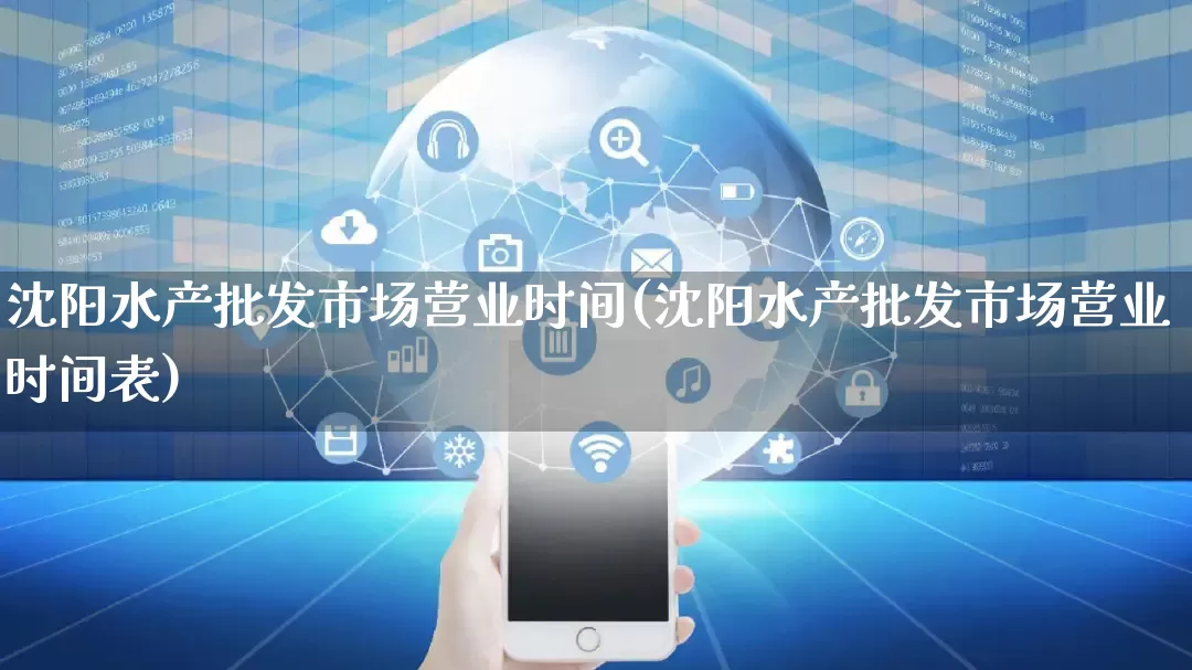 沈阳水产批发市场营业时间(沈阳水产批发市场营业时间表)_https://www.rzcpcj.com_淘宝运营_第1张