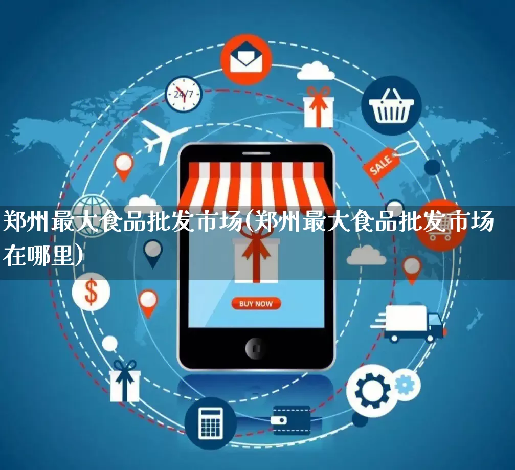 郑州最大食品批发市场(郑州最大食品批发市场在哪里)_https://www.rzcpcj.com_直通车_第1张