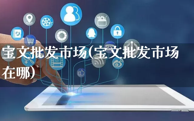 宝文批发市场(宝文批发市场在哪)_https://www.rzcpcj.com_抖音快手_第1张