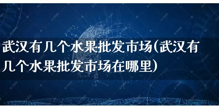 武汉有几个水果批发市场(武汉有几个水果批发市场在哪里)_https://www.rzcpcj.com_天猫运营_第1张