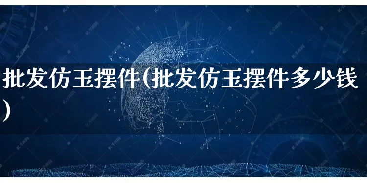 批发仿玉摆件(批发仿玉摆件多少钱)_https://www.rzcpcj.com_抖音快手_第1张