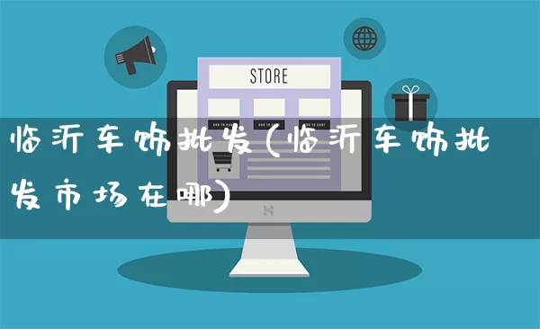 临沂车饰批发(临沂车饰批发市场在哪)_https://www.rzcpcj.com_抖音快手_第1张