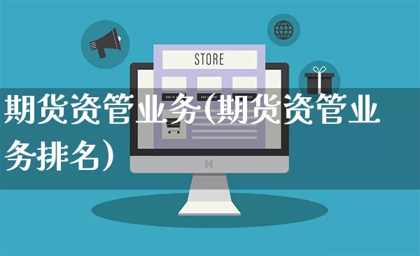 期货资管业务(期货资管业务排名)_https://www.rzcpcj.com_淘宝运营_第1张
