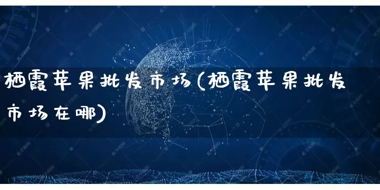 栖霞苹果批发市场(栖霞苹果批发市场在哪)_https://www.rzcpcj.com_抖音快手_第1张