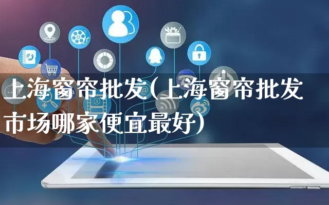上海窗帘批发(上海窗帘批发市场哪家便宜最好)_https://www.rzcpcj.com_直通车_第1张