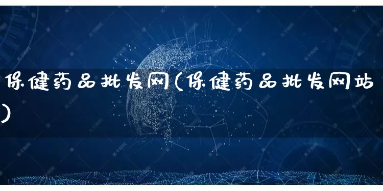 保健药品批发网(保健药品批发网站)_https://www.rzcpcj.com_直通车_第1张