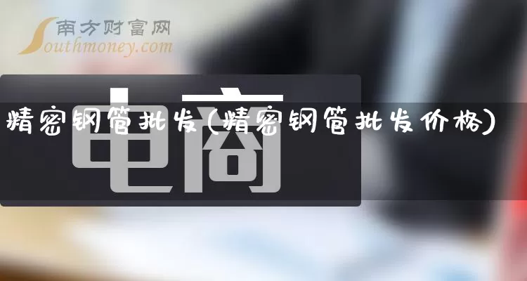 精密钢管批发(精密钢管批发价格)_https://www.rzcpcj.com_代运营_第1张