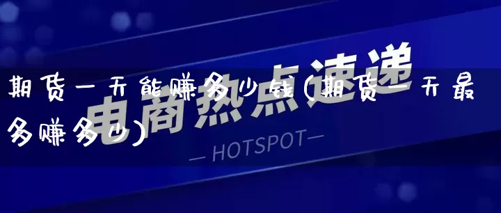 期货一天能赚多少钱(期货一天最多赚多少)_https://www.rzcpcj.com_抖音快手_第1张