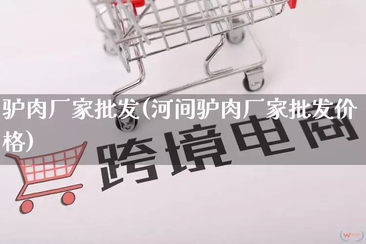 驴肉厂家批发(河间驴肉厂家批发价格)_https://www.rzcpcj.com_淘宝运营_第1张