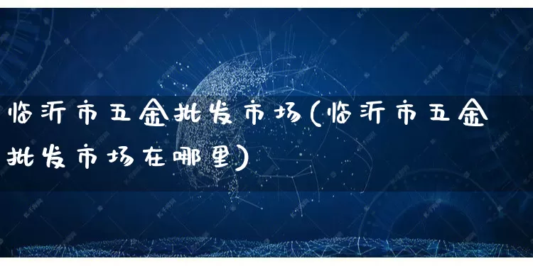 临沂市五金批发市场(临沂市五金批发市场在哪里)_https://www.rzcpcj.com_淘宝运营_第1张