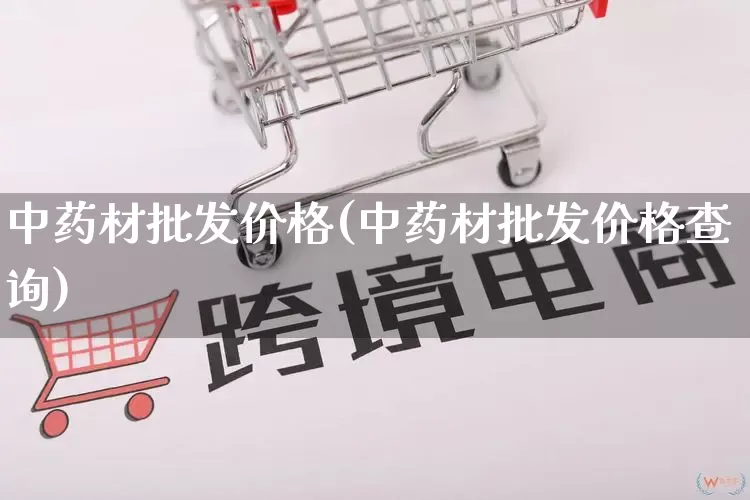 中药材批发价格(中药材批发价格查询)_https://www.rzcpcj.com_直通车_第1张