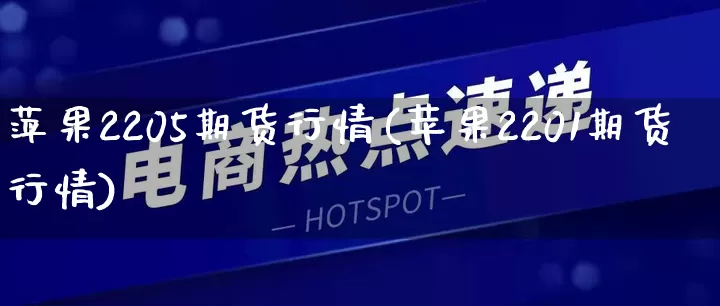 萍果2205期货行情(苹果2201期货行情)_https://www.rzcpcj.com_开网店_第1张