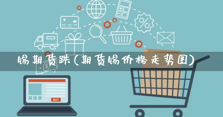 锡期货跌(期货锡价格走势图)_https://www.rzcpcj.com_代运营_第1张