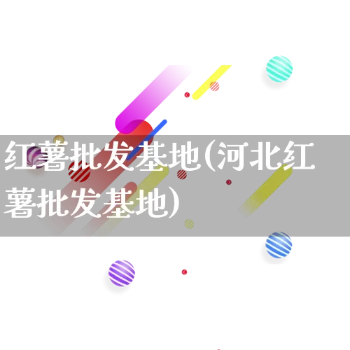 红薯批发基地(河北红薯批发基地)_https://www.rzcpcj.com_抖音快手_第1张