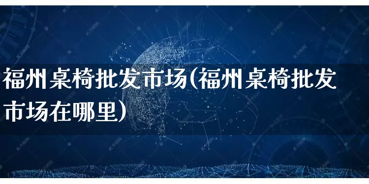 福州桌椅批发市场(福州桌椅批发市场在哪里)_https://www.rzcpcj.com_抖音快手_第1张