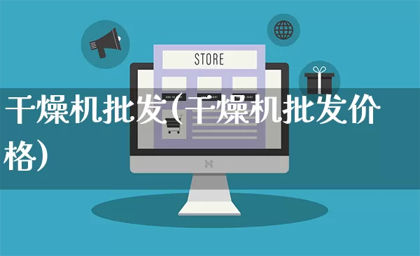 干燥机批发(干燥机批发价格)_https://www.rzcpcj.com_淘宝运营_第1张
