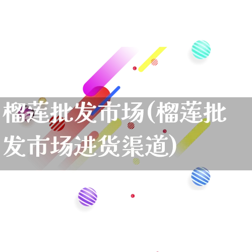 榴莲批发市场(榴莲批发市场进货渠道)_https://www.rzcpcj.com_代运营_第1张