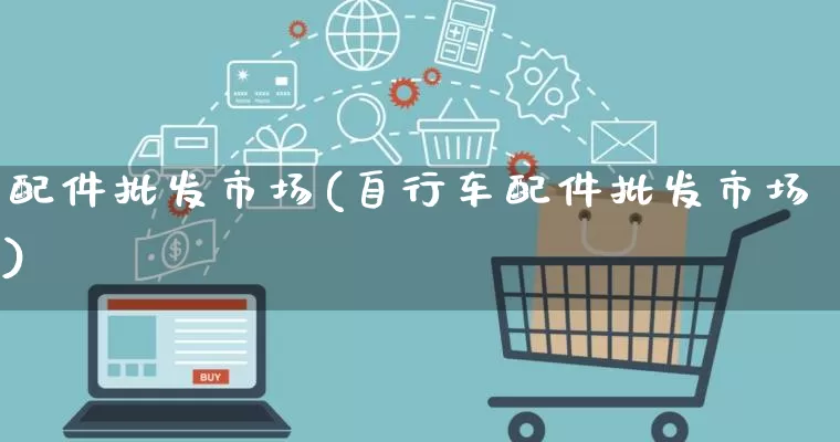 配件批发市场(自行车配件批发市场)_https://www.rzcpcj.com_淘宝运营_第1张