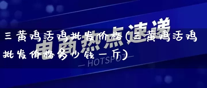 三黄鸡活鸡批发价格(三黄鸡活鸡批发价格多少钱一斤)_https://www.rzcpcj.com_开网店_第1张