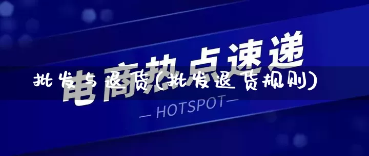 批发与退货(批发退货规则)_https://www.rzcpcj.com_开网店_第1张
