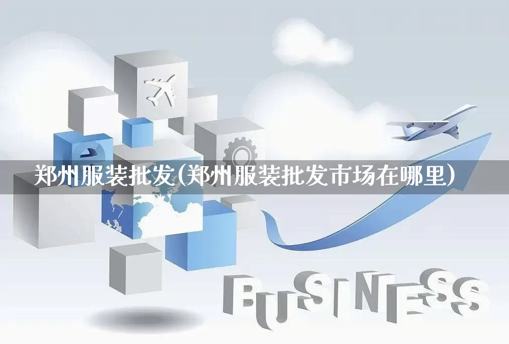 郑州服装批发(郑州服装批发市场在哪里)_https://www.rzcpcj.com_直通车_第1张