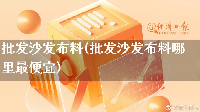 批发沙发布料(批发沙发布料哪里最便宜)_https://www.rzcpcj.com_直通车_第1张