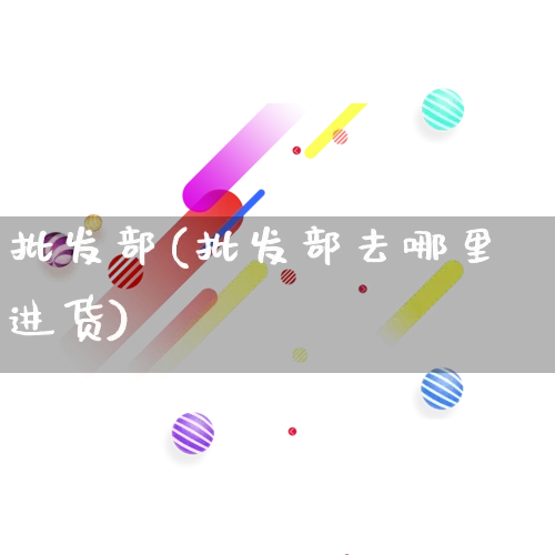 批发部(批发部去哪里进货)_https://www.rzcpcj.com_直通车_第1张