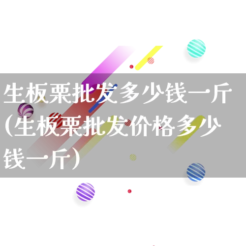 生板栗批发多少钱一斤(生板栗批发价格多少钱一斤)_https://www.rzcpcj.com_淘宝运营_第1张