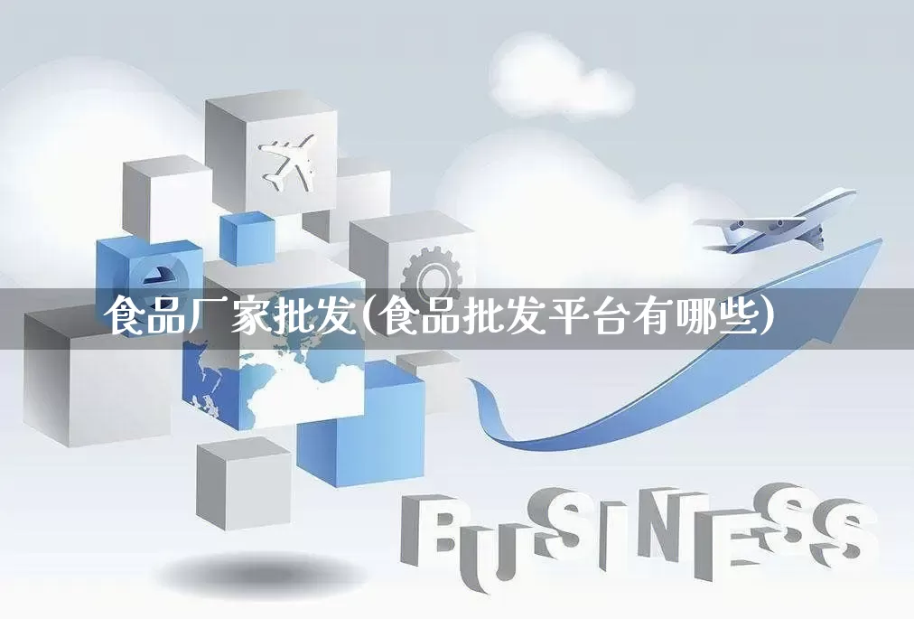食品厂家批发(食品批发平台有哪些)_https://www.rzcpcj.com_直通车_第1张