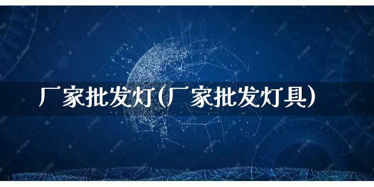 厂家批发灯(厂家批发灯具)_https://www.rzcpcj.com_直通车_第1张
