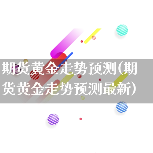 期货黄金走势预测(期货黄金走势预测最新)_https://www.rzcpcj.com_开网店_第1张