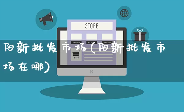 阳新批发市场(阳新批发市场在哪)_https://www.rzcpcj.com_抖音快手_第1张