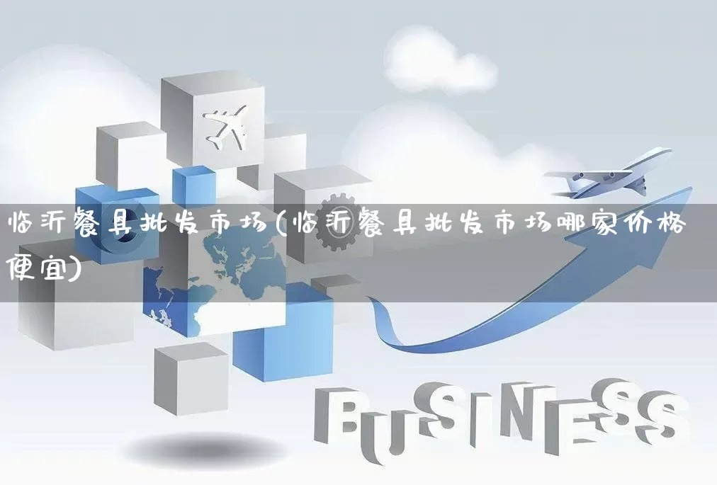 临沂餐具批发市场(临沂餐具批发市场哪家价格便宜)_https://www.rzcpcj.com_抖音快手_第1张