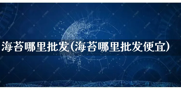 海苔哪里批发(海苔哪里批发便宜)_https://www.rzcpcj.com_直通车_第1张