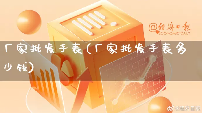厂家批发手表(厂家批发手表多少钱)_https://www.rzcpcj.com_直通车_第1张