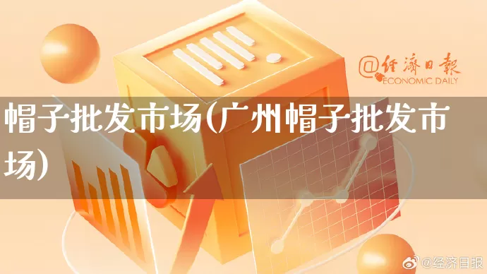 帽子批发市场(广州帽子批发市场)_https://www.rzcpcj.com_开网店_第1张