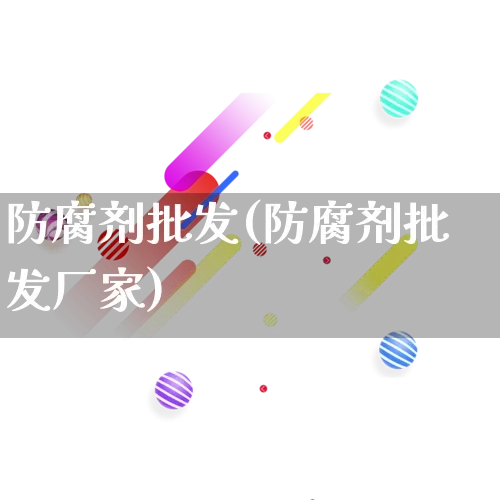 防腐剂批发(防腐剂批发厂家)_https://www.rzcpcj.com_开网店_第1张