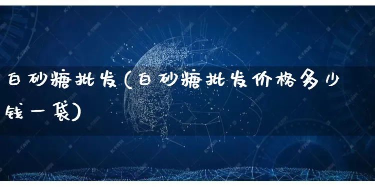 白砂糖批发(白砂糖批发价格多少钱一袋)_https://www.rzcpcj.com_天猫运营_第1张